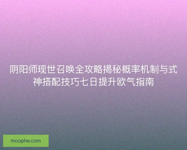 阴阳师现世召唤全攻略揭秘概率机制与式神搭配技巧七日提升欧气指南
